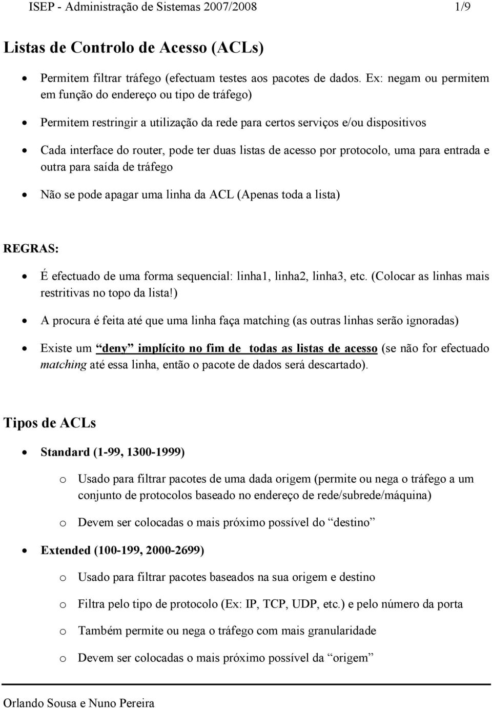 acesso por protocolo, uma para entrada e outra para saída de tráfego Não se pode apagar uma linha da ACL (Apenas toda a lista) REGRAS: É efectuado de uma forma sequencial: linha1, linha2, linha3, etc.