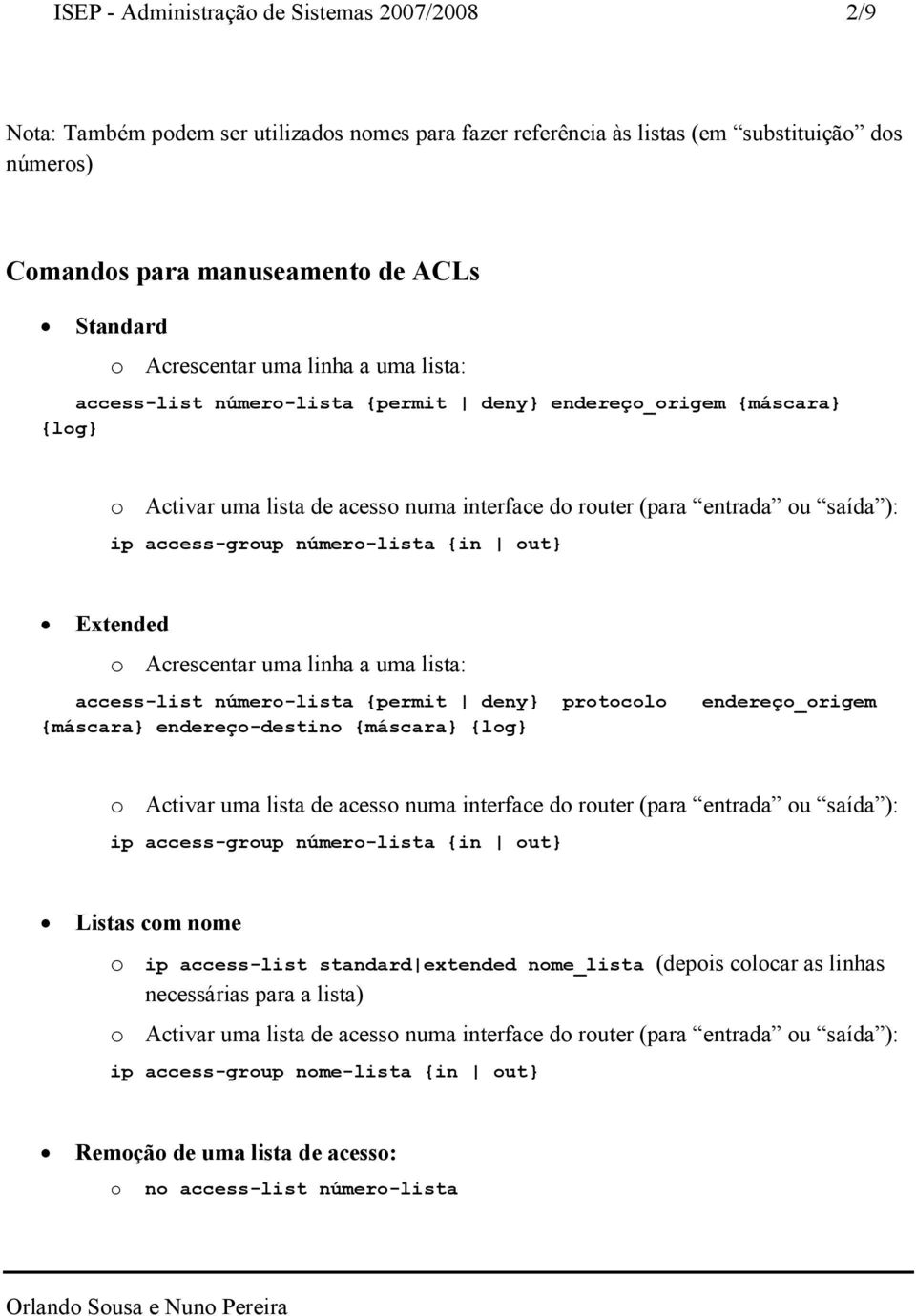 access-group número-lista {in out} Extended o Acrescentar uma linha a uma lista: access-list número-lista {permit deny} protocolo endereço_origem {máscara} endereço-destino {máscara} {log} o Activar