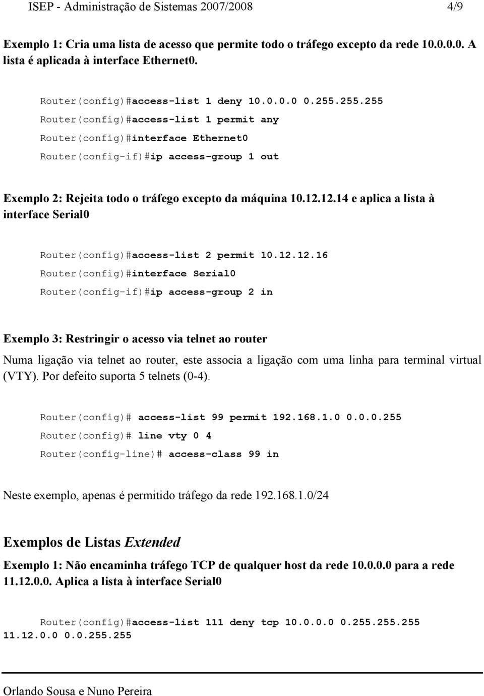 255.255 Router(config)#access-list 1 permit any Router(config)#interface Ethernet0 Router(config-if)#ip access-group 1 out Exemplo 2: Rejeita todo o tráfego excepto da máquina 10.12.