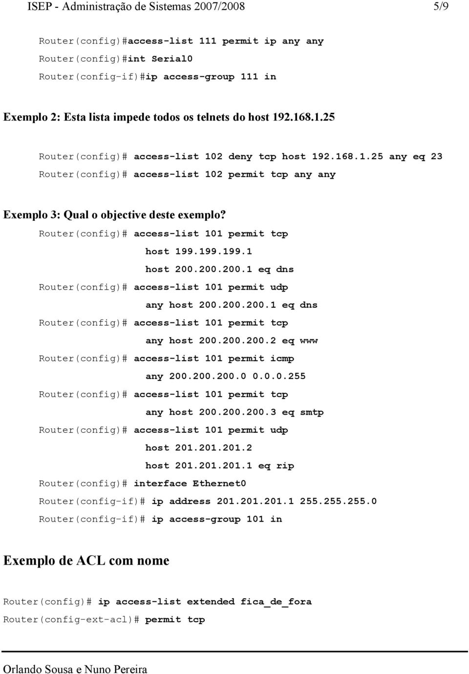 Router(config)# access-list 101 permit tcp host 199.199.199.1 host 200.200.200.1 eq dns Router(config)# access-list 101 permit udp any host 200.200.200.1 eq dns Router(config)# access-list 101 permit tcp any host 200.