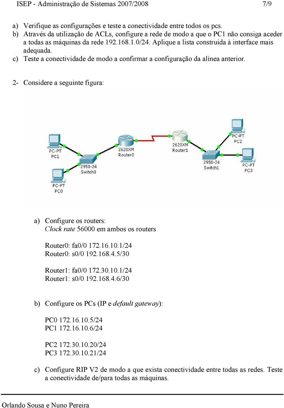 c) Teste a conectividade de modo a confirmar a configuração da alínea anterior. 2- Considere a seguinte figura: a) Configure os routers: Clock rate 56000 em ambos os routers Router0: fa0/0 172.16.10.