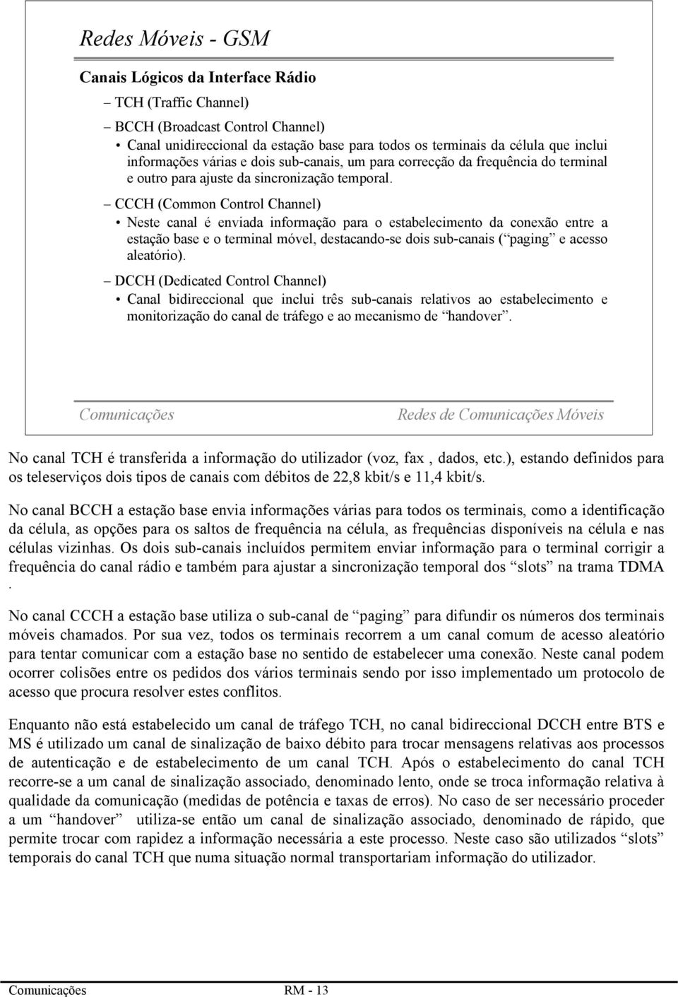 CCCH (Common Control Channel) Neste canal é enviada informação para o estabelecimento da conexão entre a estação base e o terminal móvel, destacando-se dois sub-canais ( paging e acesso aleatório).