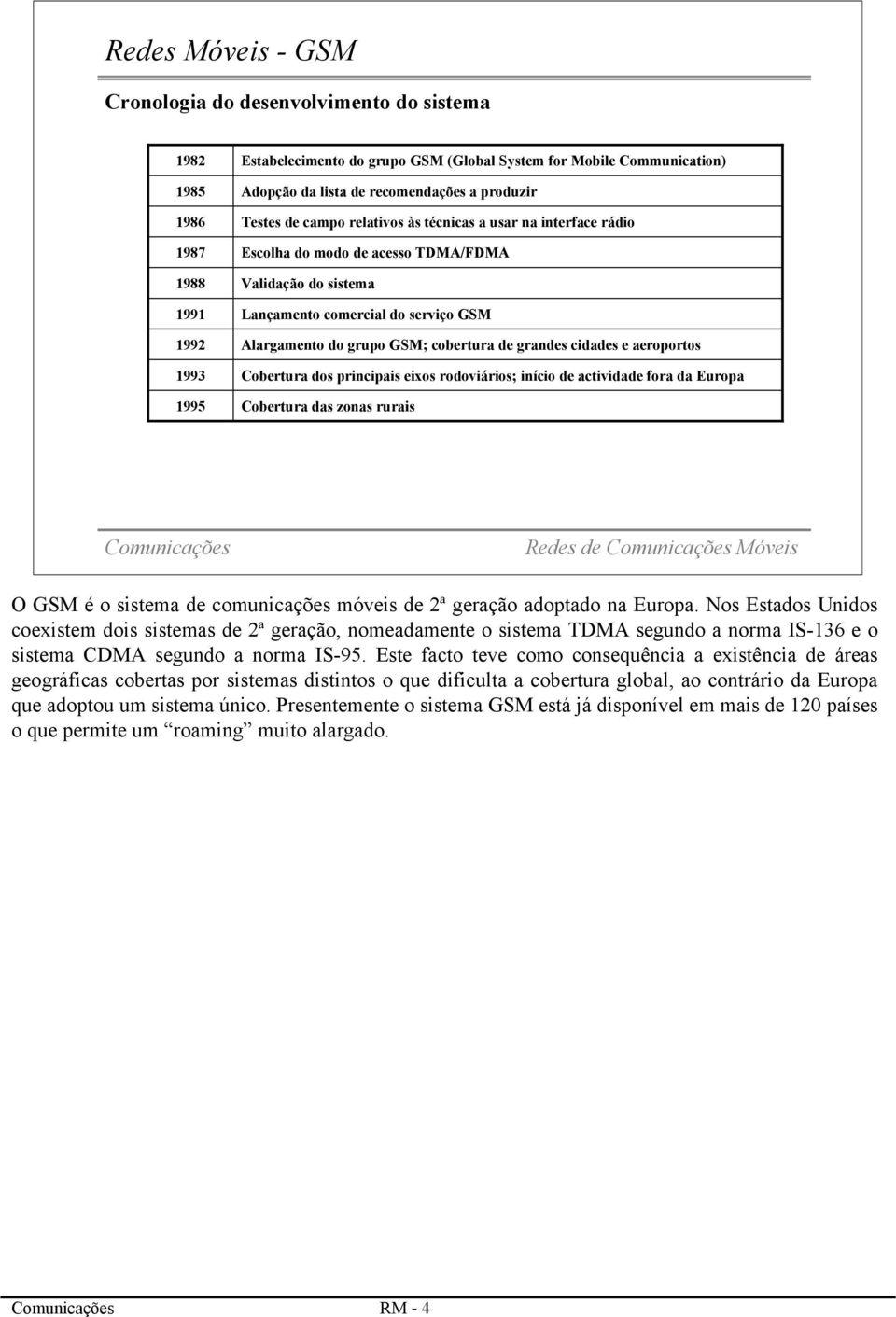 grupo GSM; cobertura de grandes cidades e aeroportos Cobertura dos principais eixos rodoviários; início de actividade fora da Europa Cobertura das zonas rurais Redes de Móveis O GSM é o sistema de