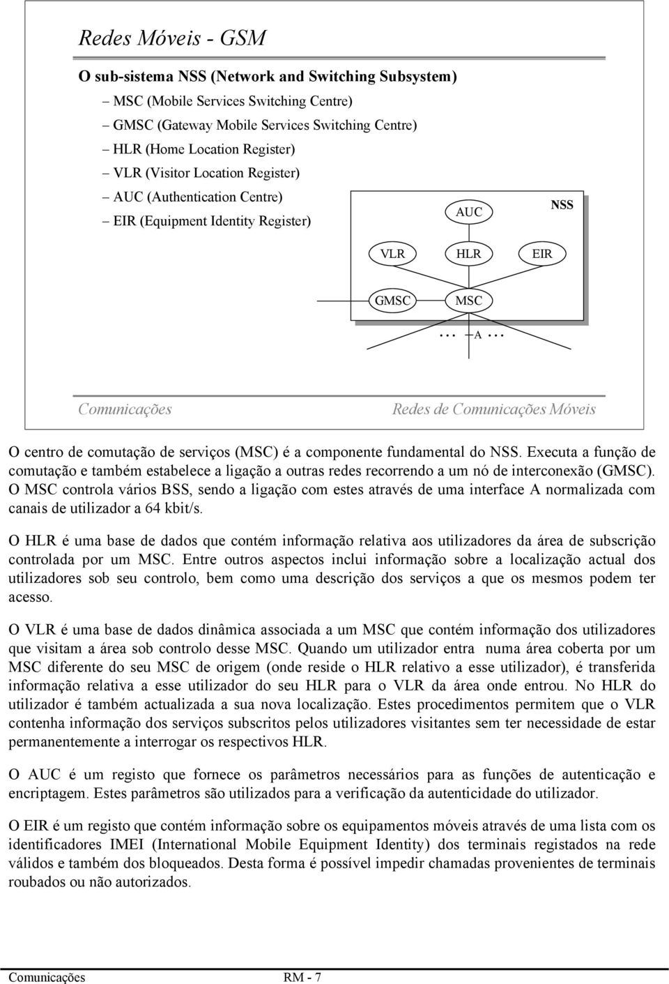 Executa a função de comutação e também estabelece a ligação a outras redes recorrendo a um nó de interconexão (GMSC).