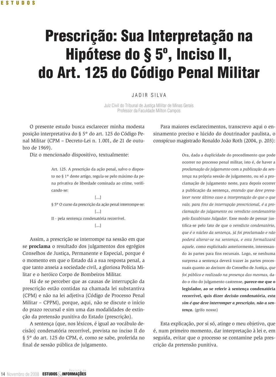 interpretativa do 5º do art. 125 do Código Penal Militar (CPM Decreto-Lei n. 1.001, de 21 de outubro de 1969). Diz o mencionado dispositivo, textualmente: Art. 125. A prescrição da ação penal, salvo o disposto no 1º deste artigo, regula-se pelo máximo da pena privativa de liberdade cominada ao crime, verificando-se: [.