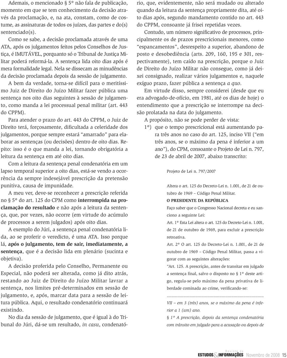 Como se sabe, a decisão proclamada através de uma ATA, após os julgamentos feitos pelos Conselhos de Justiça, é IMUTÁVEL, porquanto só o Tribunal de Justiça Militar poderá reformá-la.