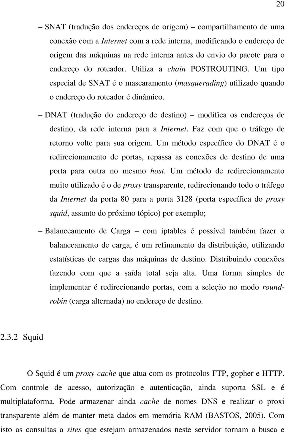 DNAT (tradução do endereço de destino) modifica os endereços de destino, da rede interna para a Internet. Faz com que o tráfego de retorno volte para sua origem.