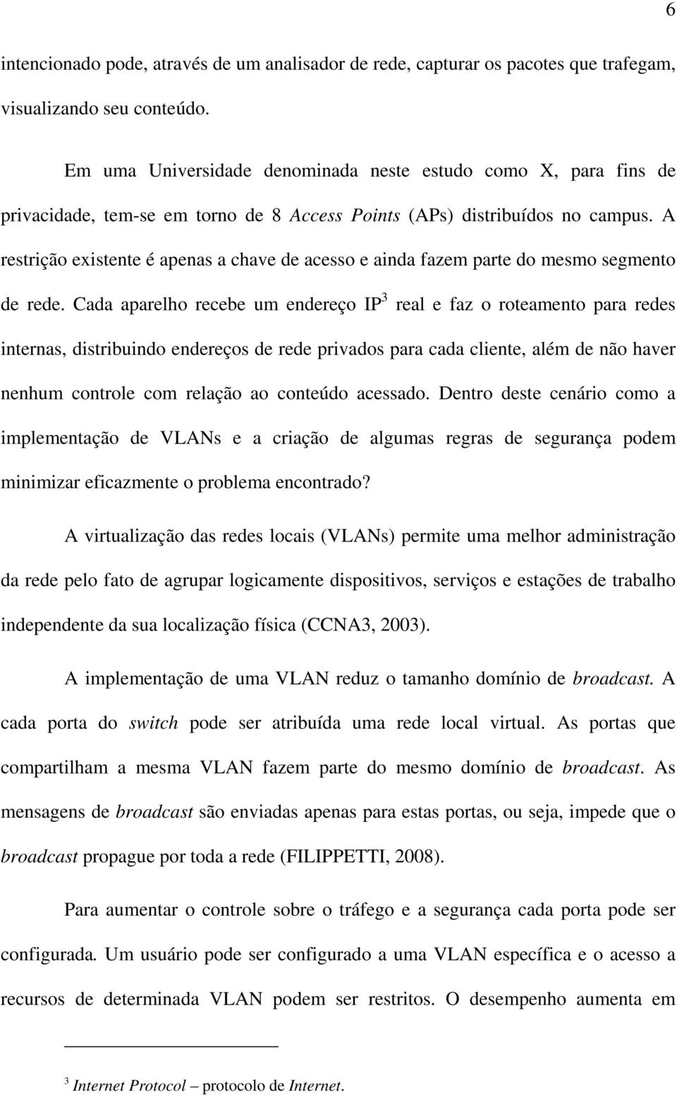 A restrição existente é apenas a chave de acesso e ainda fazem parte do mesmo segmento de rede.