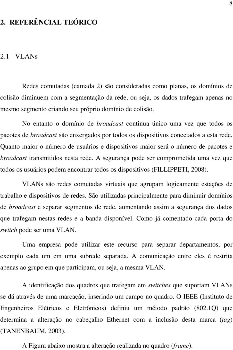 domínio de colisão. No entanto o domínio de broadcast continua único uma vez que todos os pacotes de broadcast são enxergados por todos os dispositivos conectados a esta rede.