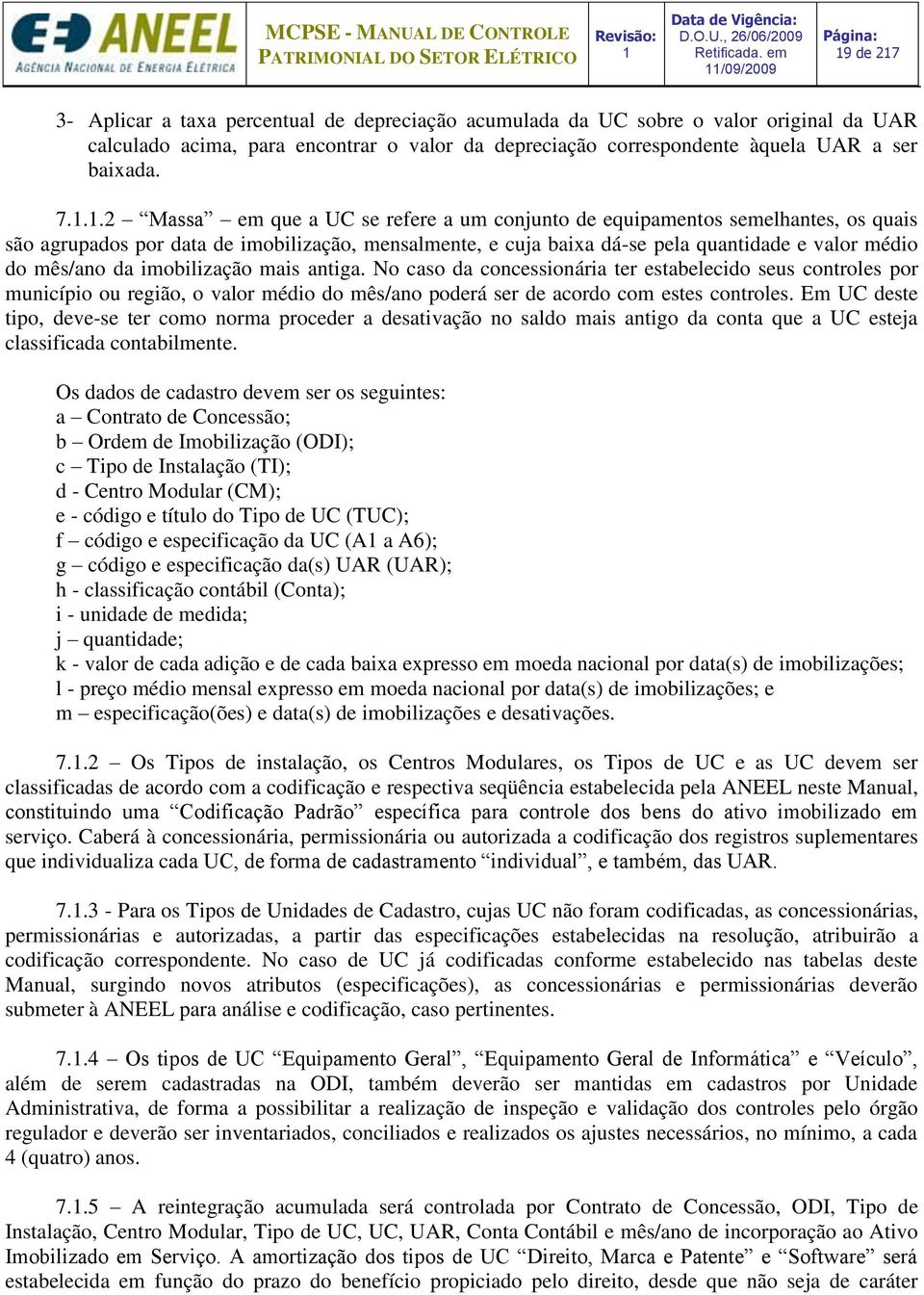 ..2 Massa em que a UC se refere a um conjunto de equipamentos semelhantes, os quais são agrupados por data de imobilização, mensalmente, e cuja baixa dá-se pela quantidade e valor médio do mês/ano da