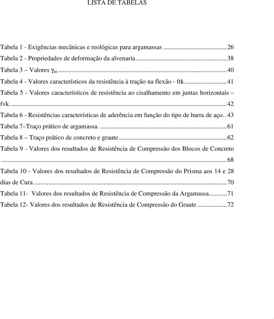 ... 42 Tabela 6 - Resistências características de aderência em função do tipo de barra de aço.. 43 Tabela 7 Traço prático de argamassa.... 61 Tabela 8 Traço prático de concreto e graute.