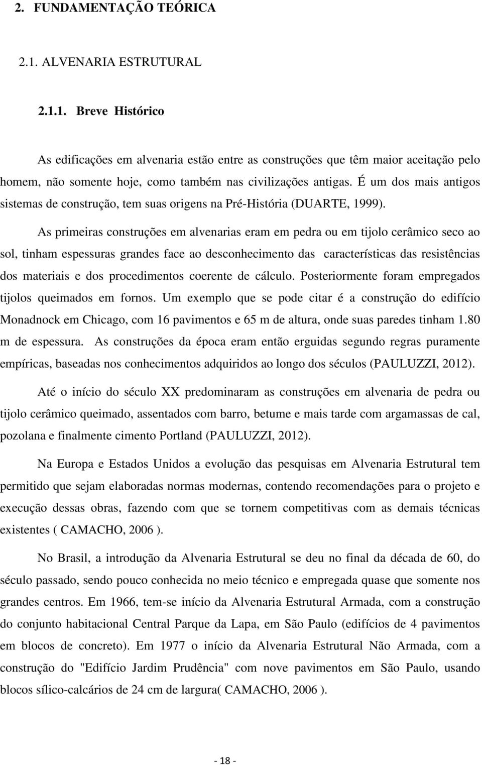 As primeiras construções em alvenarias eram em pedra ou em tijolo cerâmico seco ao sol, tinham espessuras grandes face ao desconhecimento das características das resistências dos materiais e dos