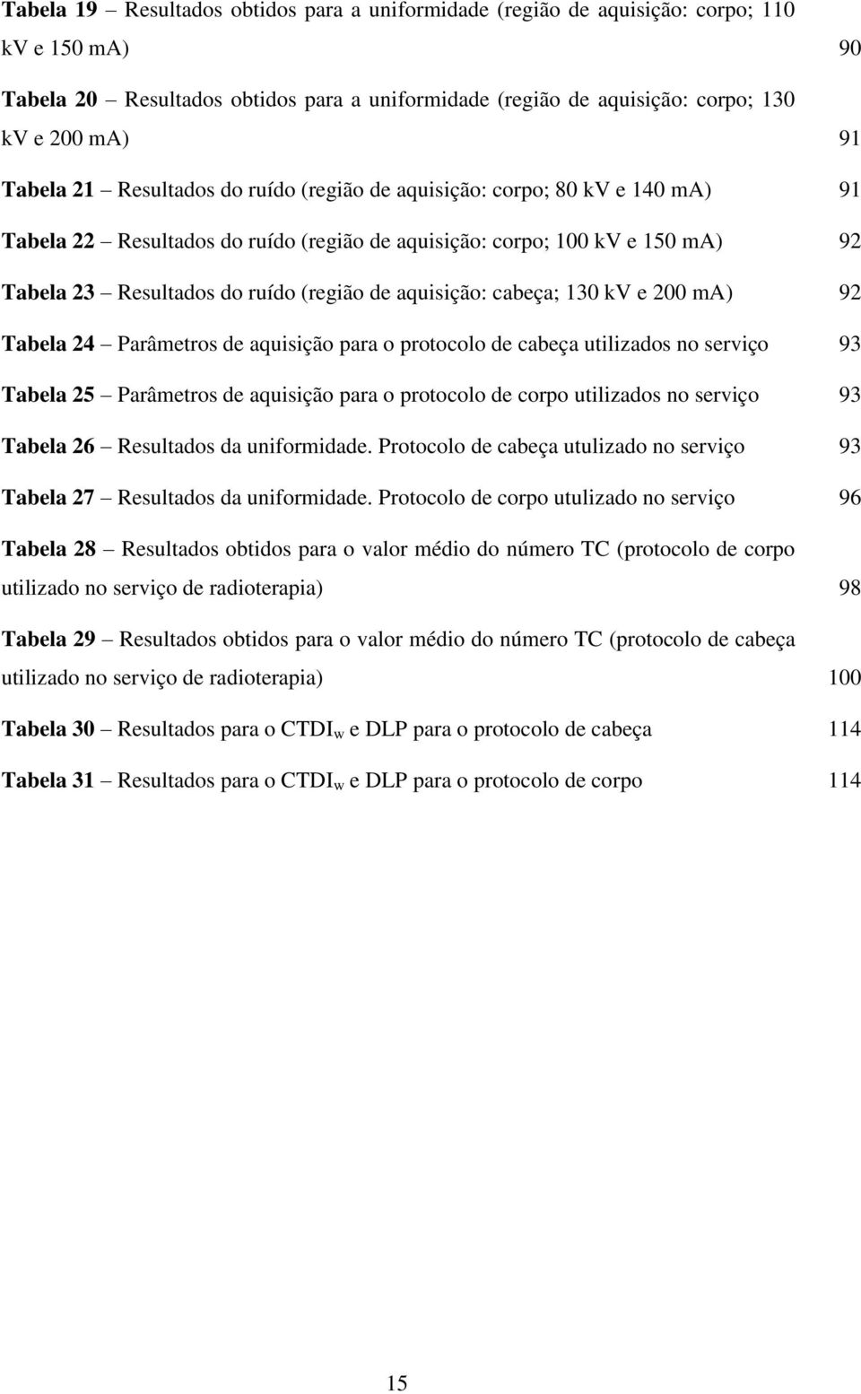 aquisição: cabeça; 130 kv e 200 ma) 92 Tabela 24 Parâmetros de aquisição para o protocolo de cabeça utilizados no serviço 93 Tabela 25 Parâmetros de aquisição para o protocolo de corpo utilizados no