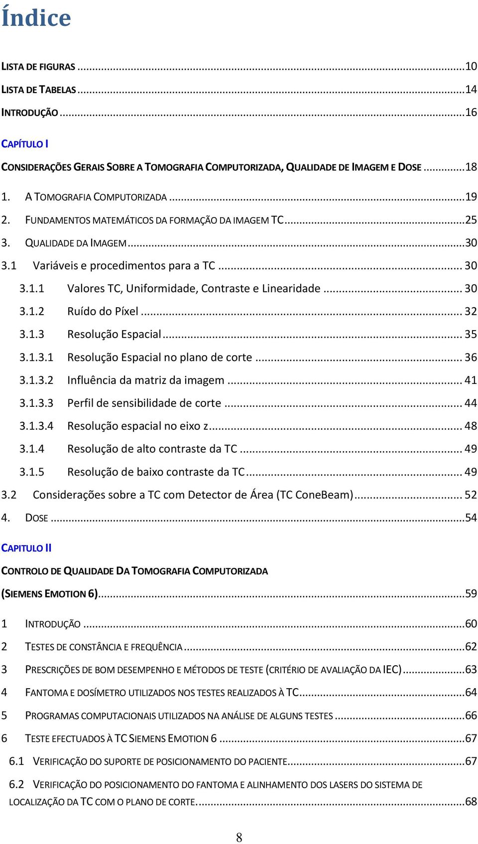 QUALIDADE DA IMAGEM... 30 3.1 Variáveis e procedimentos para a TC... 30 3.1.1 Valores TC, Uniformidade, Contraste e Linearidade... 30 3.1.2 Ruído do Píxel... 32 3.1.3 Resolução Espacial... 35 3.1.3.1 Resolução Espacial no plano de corte.