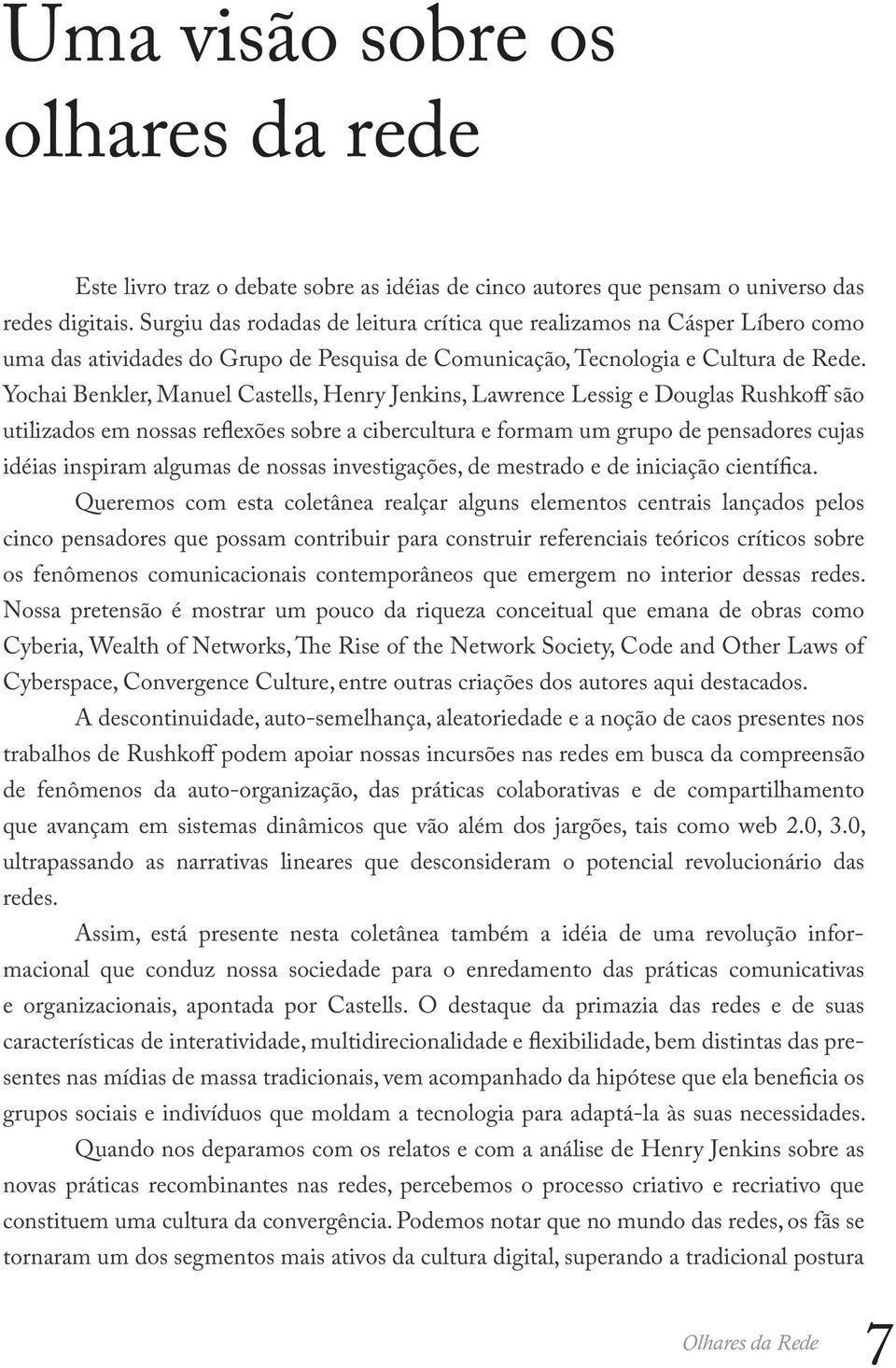 Yochai Benkler, Manuel Castells, Henry Jenkins, Lawrence Lessig e Douglas Rushkoff são utilizados em nossas reflexões sobre a cibercultura e formam um grupo de pensadores cujas idéias inspiram