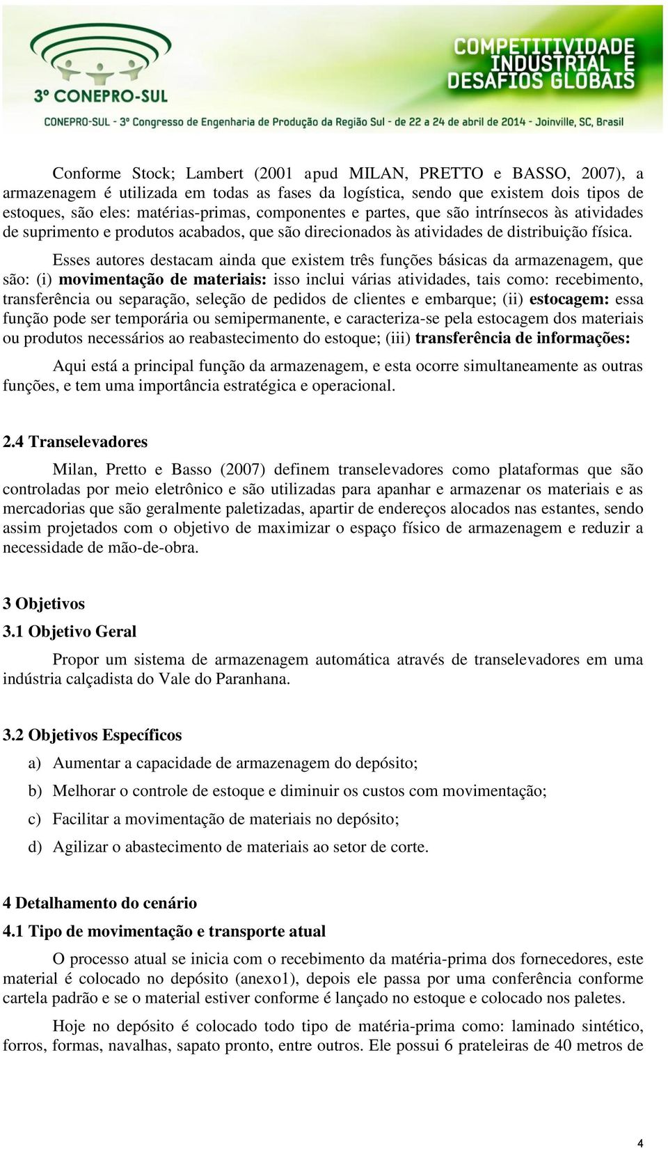 Esses autores destacam ainda que existem três funções básicas da armazenagem, que são: (i) movimentação de materiais: isso inclui várias atividades, tais como: recebimento, transferência ou