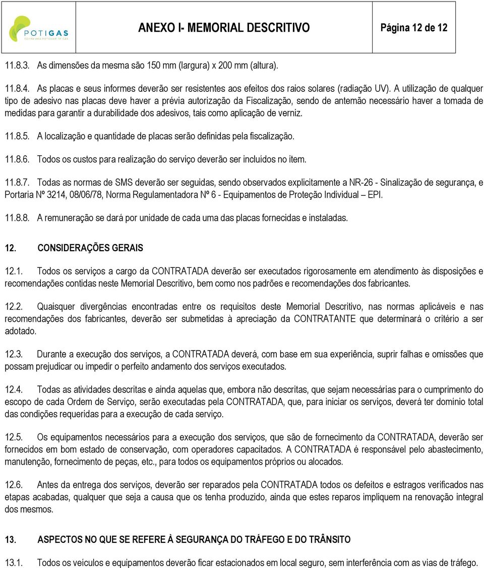 A utilização de qualquer tipo de adesivo nas placas deve haver a prévia autorização da Fiscalização, sendo de antemão necessário haver a tomada de medidas para garantir a durabilidade dos adesivos,