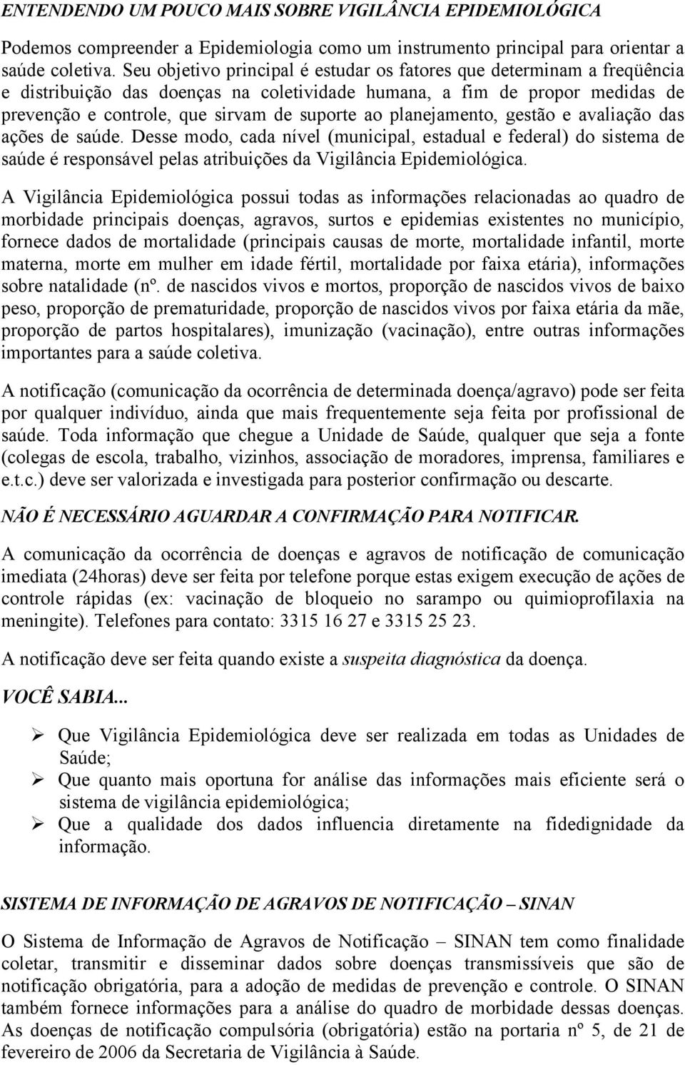 planejamento, gestão e avaliação das ações de saúde. Desse modo, cada nível (municipal, estadual e federal) do sistema de saúde é responsável pelas atribuições da Vigilância Epidemiológica.