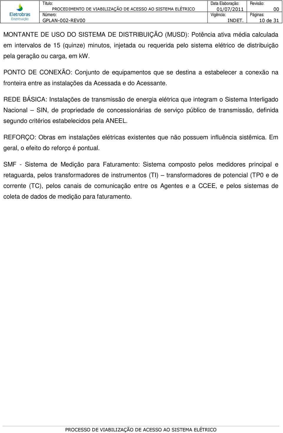 geração ou carga, em kw. PONTO DE CONEXÃO: Conjunto de equipamentos que se destina a estabelecer a conexão na fronteira entre as instalações da Acessada e do Acessante.