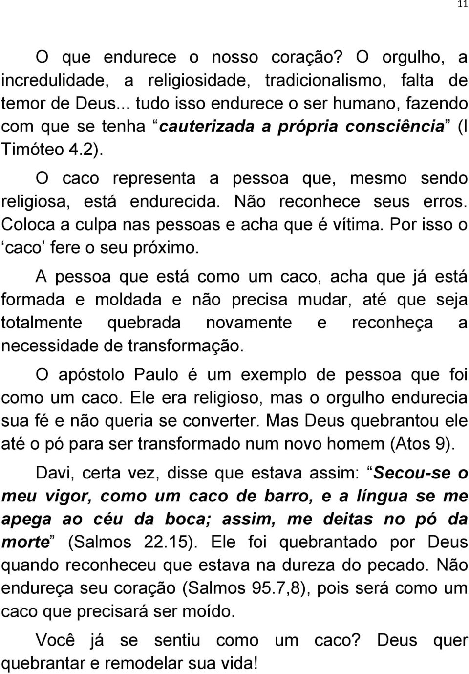 Não reconhece seus erros. Coloca a culpa nas pessoas e acha que é vítima. Por isso o caco fere o seu próximo.