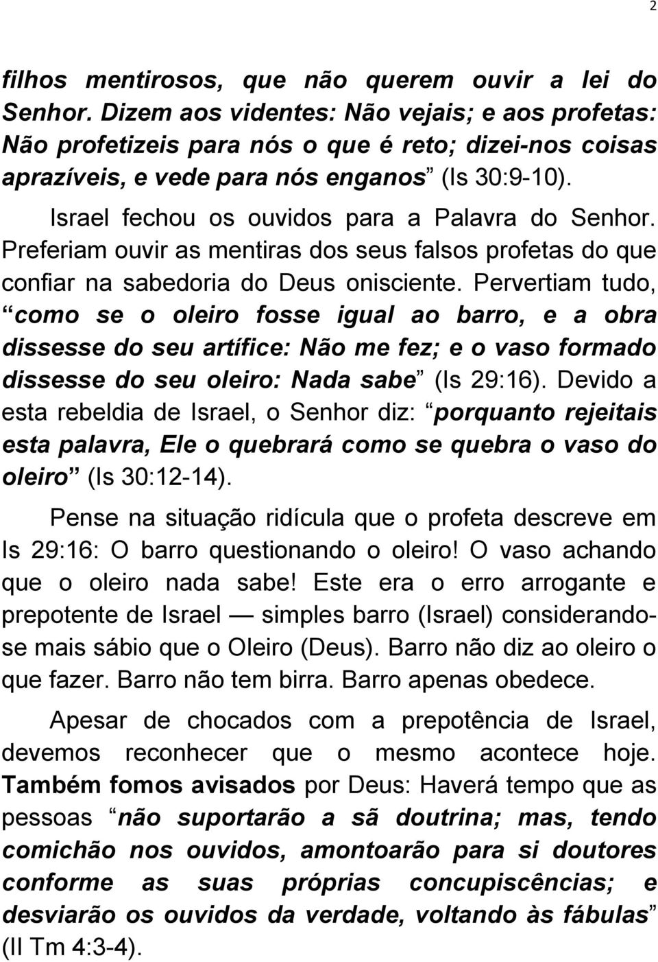 Israel fechou os ouvidos para a Palavra do Senhor. Preferiam ouvir as mentiras dos seus falsos profetas do que confiar na sabedoria do Deus onisciente.