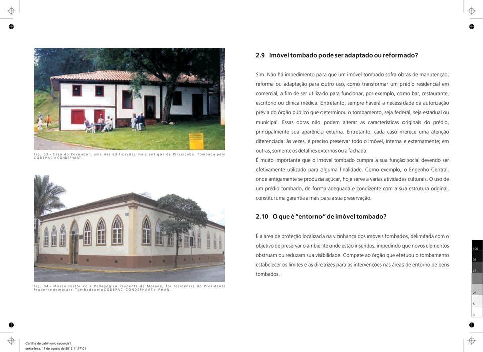 Não há impedimento para que um imóvel tombado sofra obras de manutenção, reforma ou adaptação para outro uso, como transformar um prédio residencial em comercial, a fim de ser utilizado para