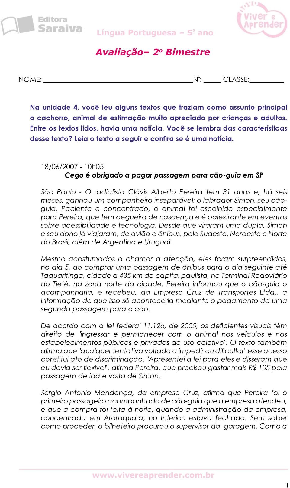 18/06/2007-10h05 Cego é obrigado a pagar passagem para cão-guia em SP São Paulo - O radialista Clóvis Alberto Pereira tem 31 anos e, há seis meses, ganhou um companheiro inseparável: o labrador