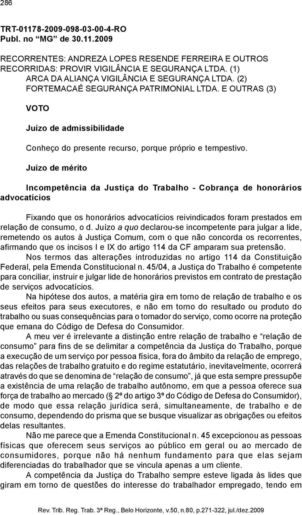 Juízo de mérito Incompetência da Justiça do Trabalho - Cobrança de honorários advocatícios Fixando que os honorários advocatícios reivindicados foram prestados em relação de consumo, o d.