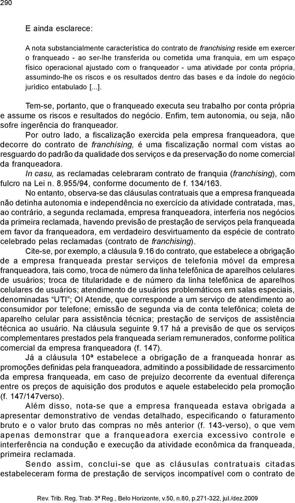 Tem-se, portanto, que o franqueado executa seu trabalho por conta própria e assume os riscos e resultados do negócio. Enfim, tem autonomia, ou seja, não sofre ingerência do franqueador.