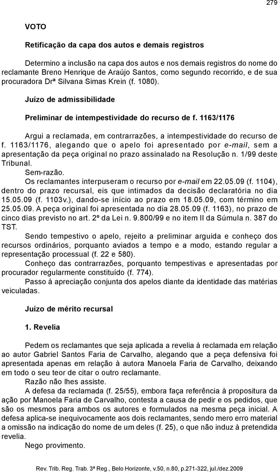 1163/1176 Argui a reclamada, em contrarrazões, a intempestividade do recurso de f.