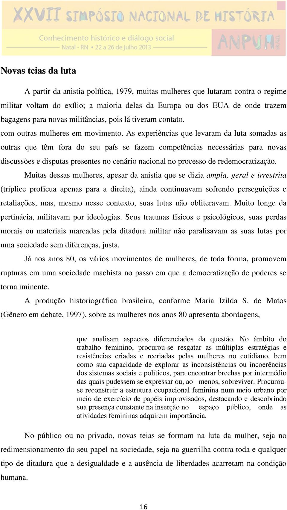 As experiências que levaram da luta somadas as outras que têm fora do seu país se fazem competências necessárias para novas discussões e disputas presentes no cenário nacional no processo de