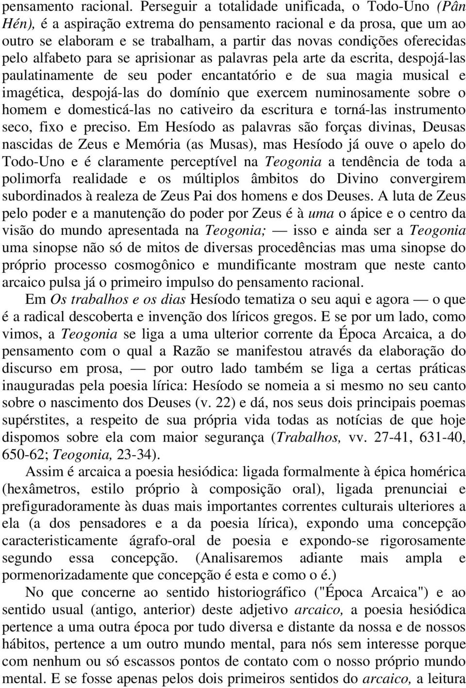 pelo alfabeto para se aprisionar as palavras pela arte da escrita, despojá-las paulatinamente de seu poder encantatório e de sua magia musical e imagética, despojá-las do domínio que exercem