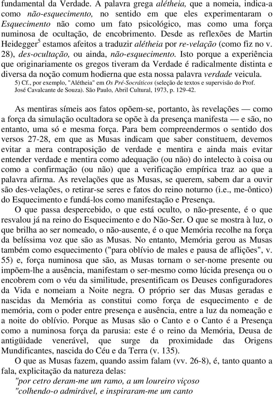 encobrimento. Desde as reflexões de Martin Heidegger 5 estamos afeitos a traduzir alétheia por re-velação (como fiz no v. 28), des-ocultação, ou ainda, não-esquecimento.