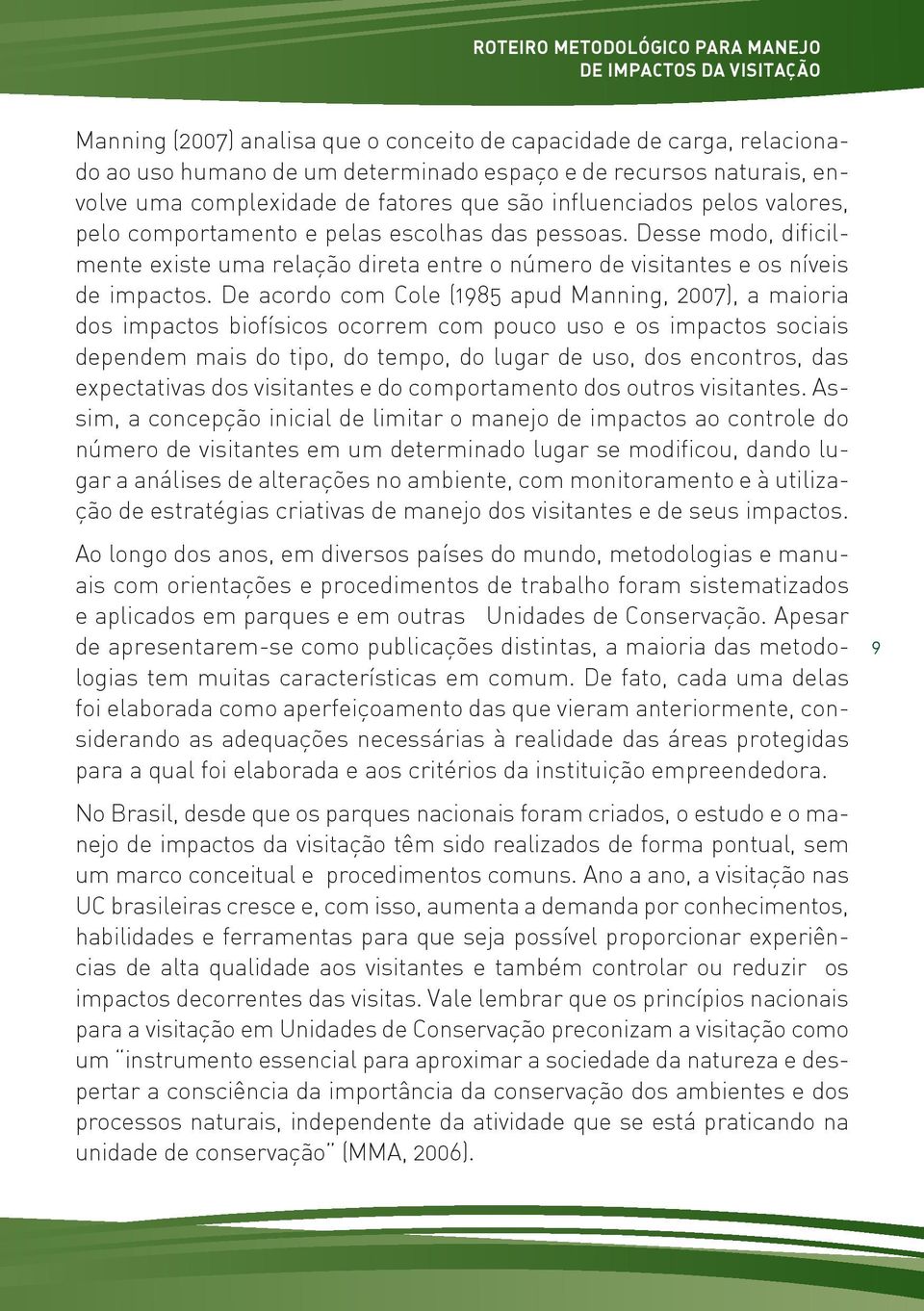 Desse modo, dificilmente existe uma relação direta entre o número de visitantes e os níveis de impactos.