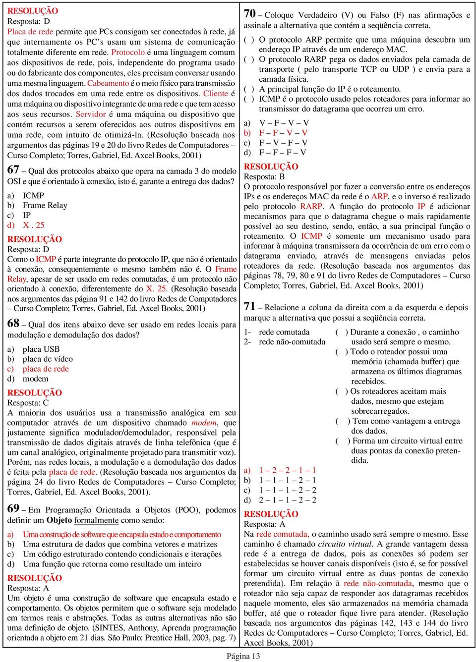 Cabeamento é o meio físico para transmissão dos dados trocados em uma rede entre os dispositivos. Cliente é uma máquina ou dispositivo integrante de uma rede e que tem acesso aos seus recursos.