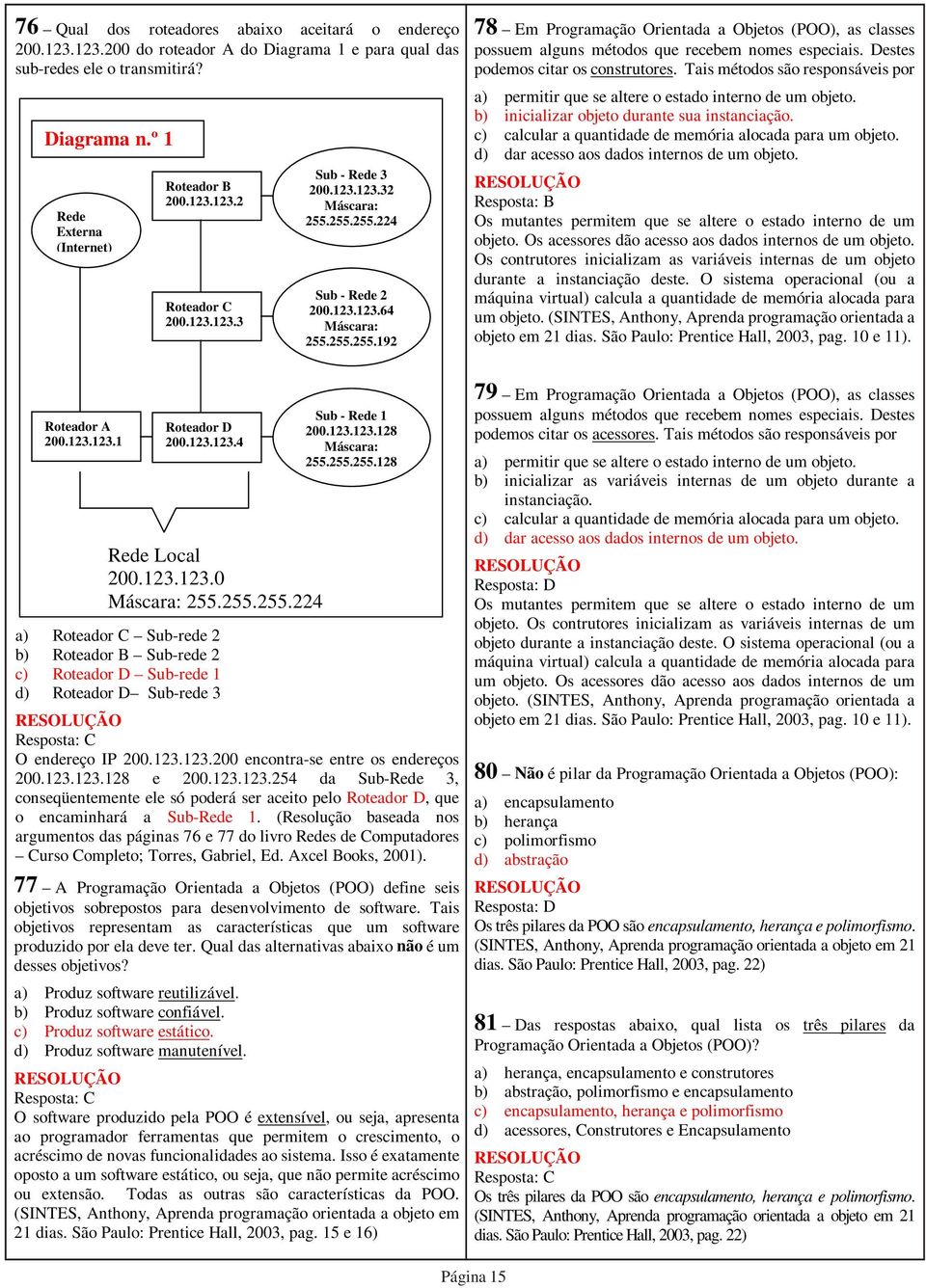 º 1 Rede Externa (Internet) Roteador B 200.123.123.2 Roteador C 200.123.123.3 Sub - Rede 3 200.123.123.32 Máscara: 255.255.255.224 Sub - Rede 2 200.123.123.64 Máscara: 255.255.255.192 a) permitir que se altere o estado interno de um objeto.