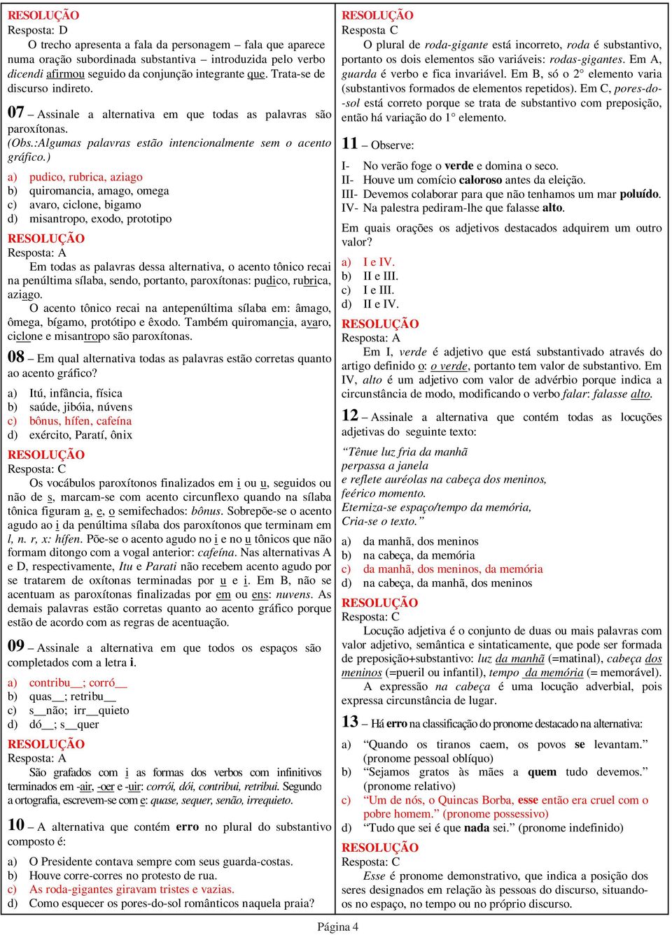 ) a) pudico, rubrica, aziago b) quiromancia, amago, omega c) avaro, ciclone, bigamo d) misantropo, exodo, prototipo Em todas as palavras dessa alternativa, o acento tônico recai na penúltima sílaba,