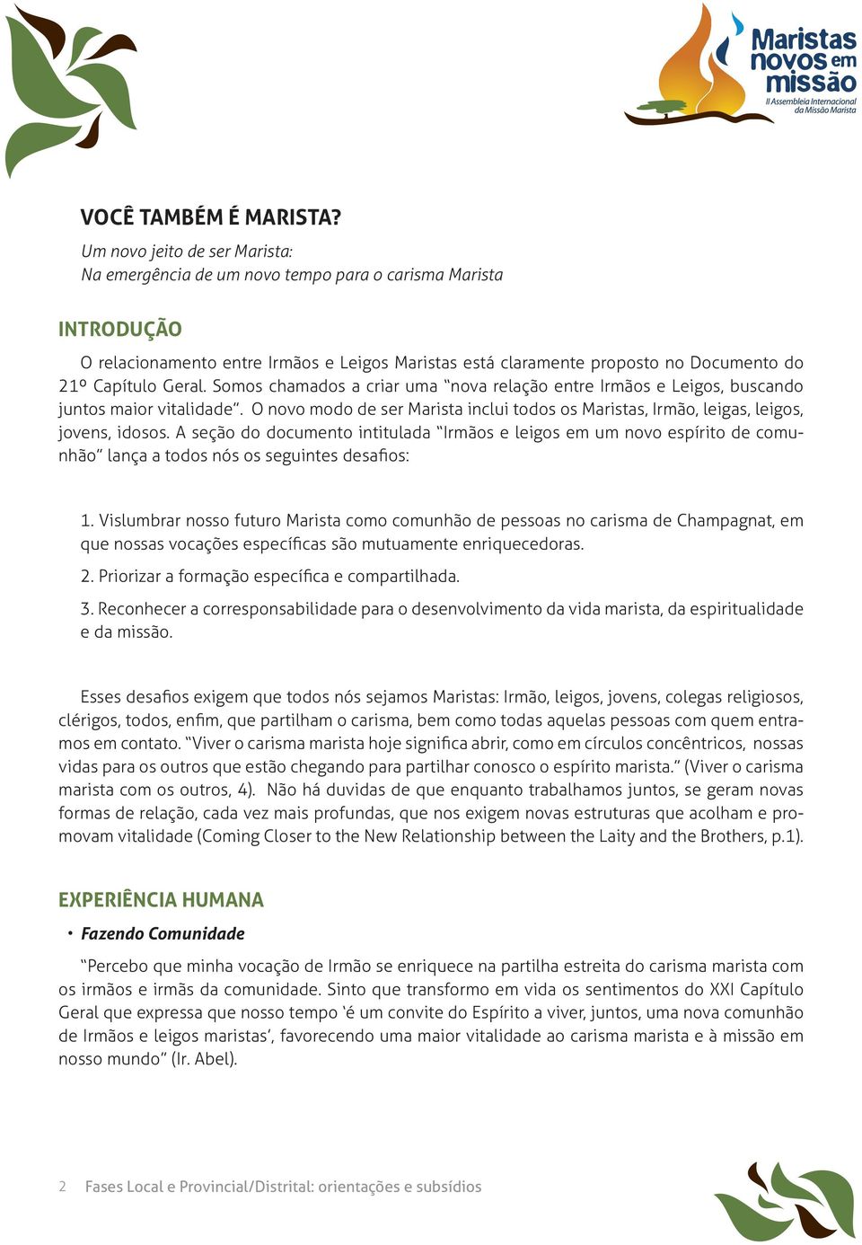 Geral. Somos chamados a criar uma nova relação entre Irmãos e Leigos, buscando juntos maior vitalidade. O novo modo de ser Marista inclui todos os Maristas, Irmão, leigas, leigos, jovens, idosos.