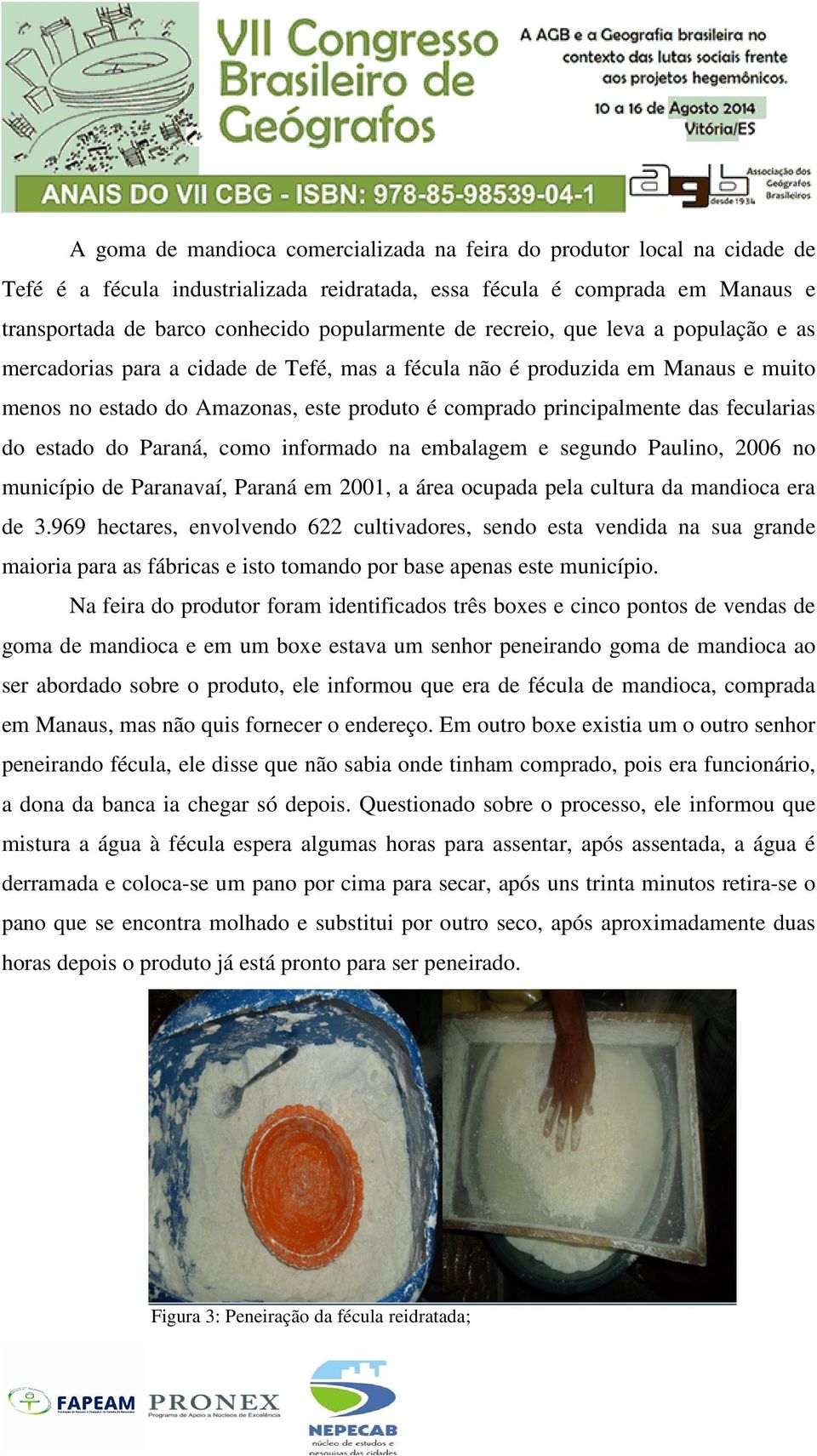 fecularias do estado do Paraná, como informado na embalagem e segundo Paulino, 2006 no município de Paranavaí, Paraná em 2001, a área ocupada pela cultura da mandioca era de 3.