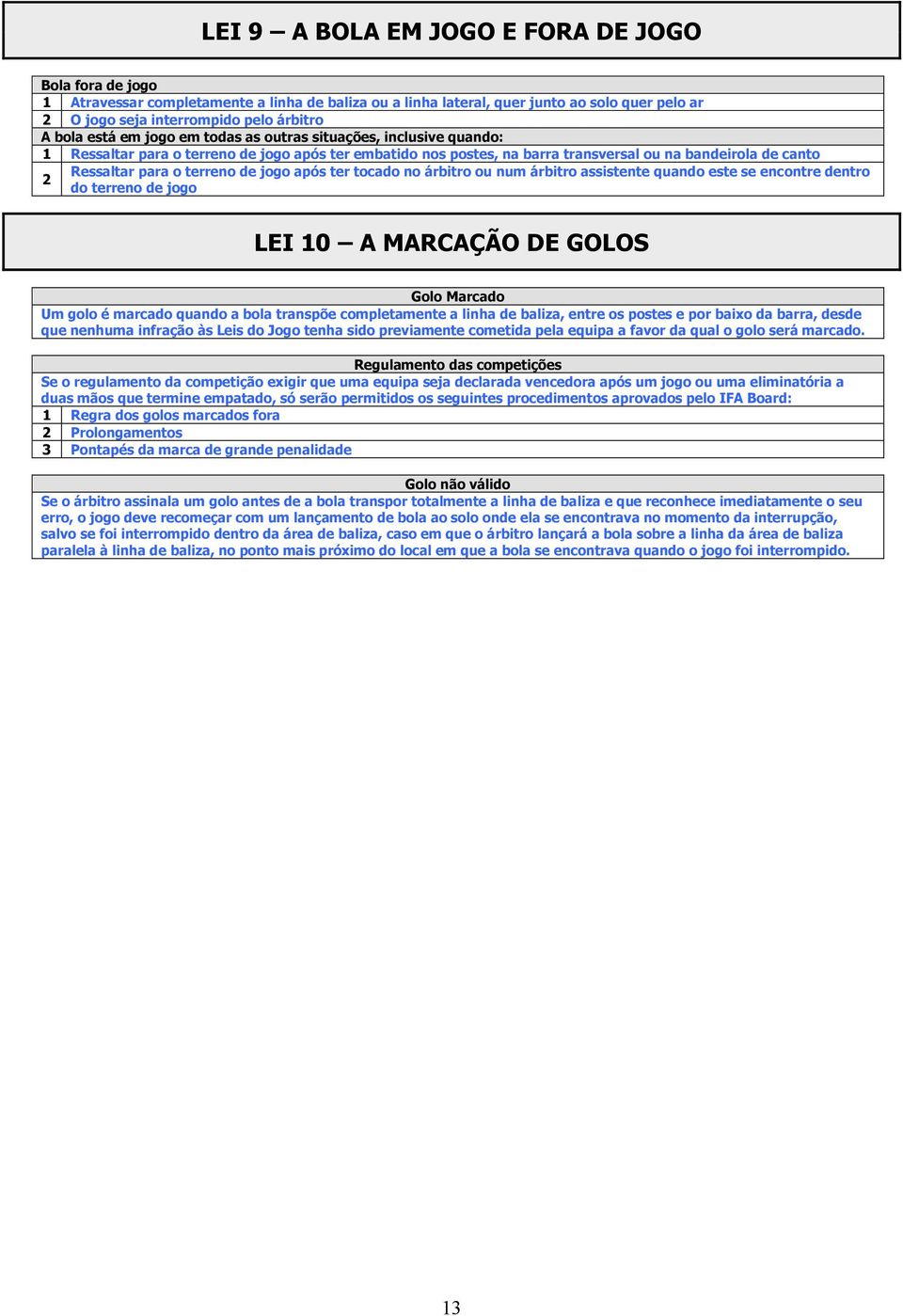 após ter tocado no árbitro ou num árbitro assistente quando este se encontre dentro do terreno de jogo LEI 0 A MARCAÇÃO DE GOLOS Golo Marcado Um golo é marcado quando a bola transpõe completamente a