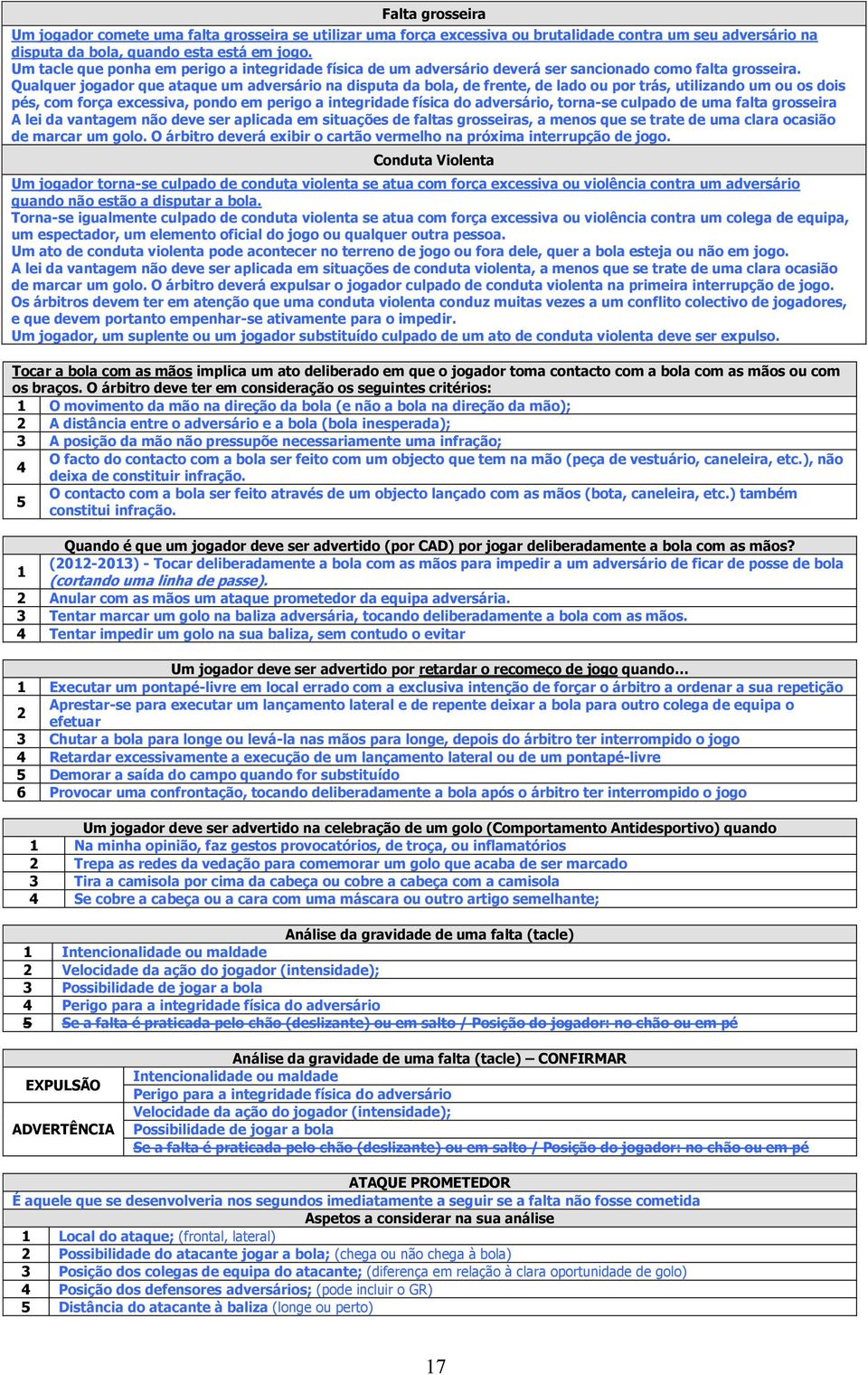 Qualquer jogador que ataque um adversário na disputa da bola, de frente, de lado ou por trás, utilizando um ou os dois pés, com força excessiva, pondo em perigo a integridade física do adversário,