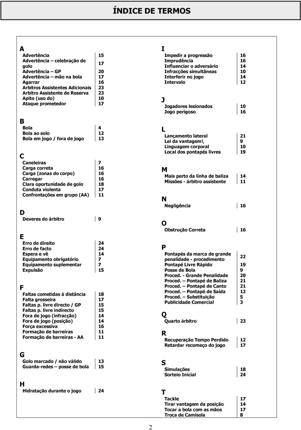 Confrontações em grupo (AA) D Deveres do árbitro 9 E Erro de direito 4 Erro de facto 4 Espera e vê 4 Equipamento obrigatório 7 Equipamento suplementar 7 Expulsão 5 F Faltas cometidas à distância 8
