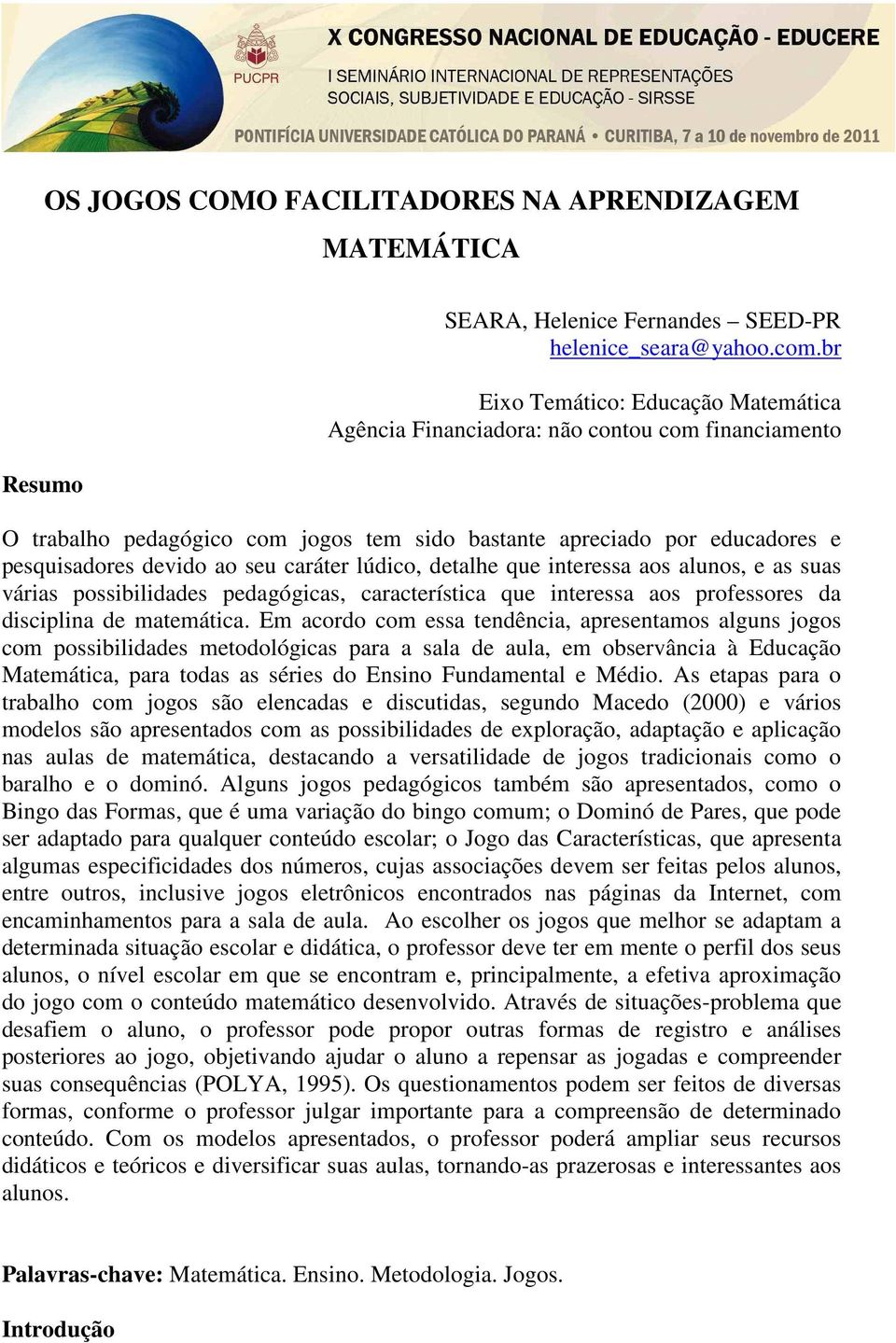 caráter lúdico, detalhe que interessa aos alunos, e as suas várias possibilidades pedagógicas, característica que interessa aos professores da disciplina de matemática.