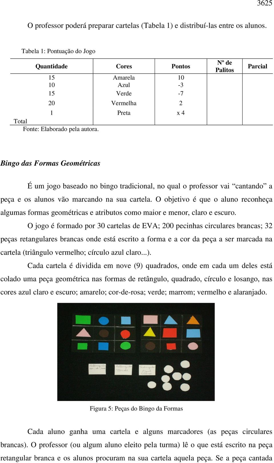 Nº de Palitos Parcial Bingo das Formas Geométricas É um jogo baseado no bingo tradicional, no qual o professor vai cantando a peça e os alunos vão marcando na sua cartela.