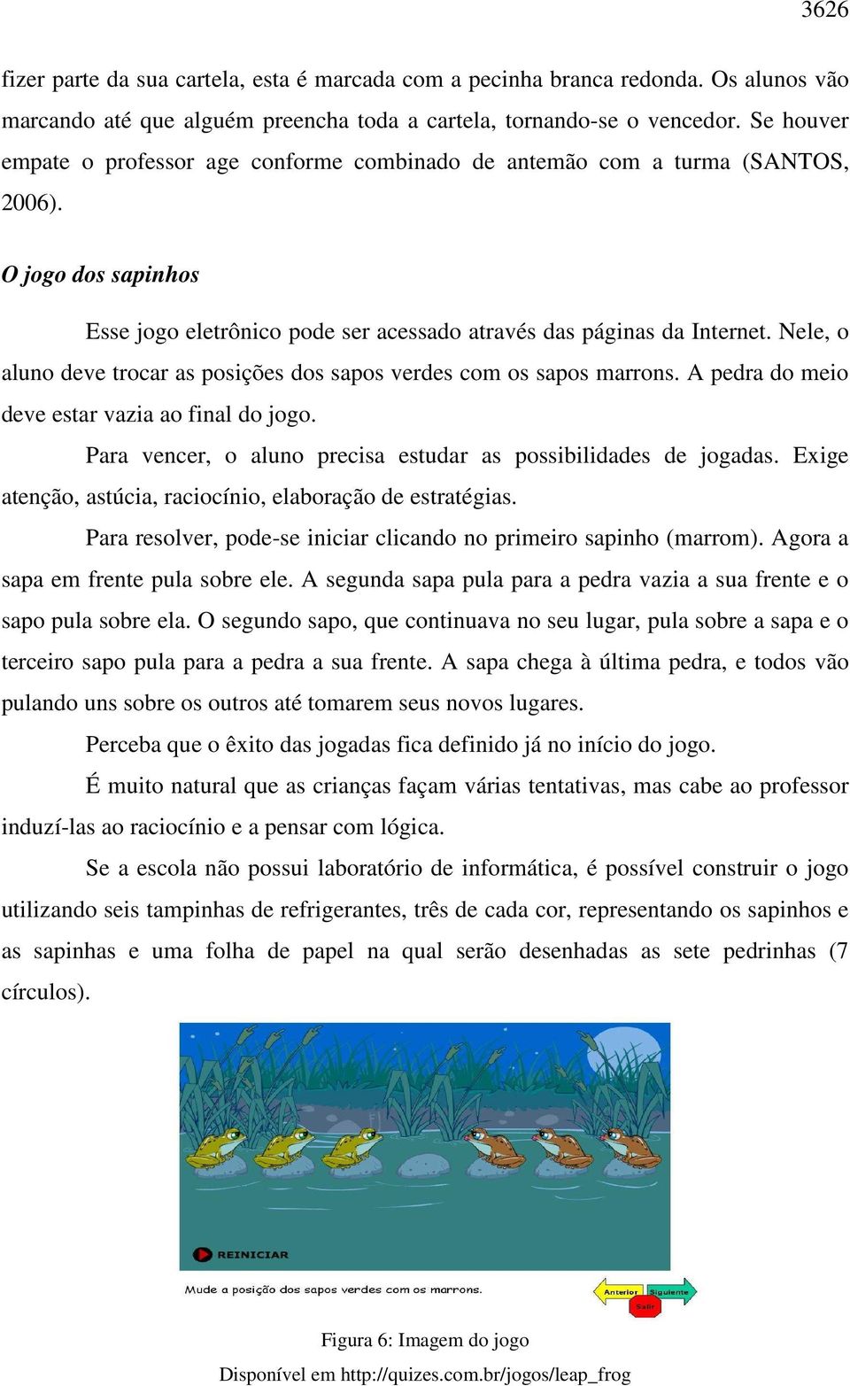 Nele, o aluno deve trocar as posições dos sapos verdes com os sapos marrons. A pedra do meio deve estar vazia ao final do jogo. Para vencer, o aluno precisa estudar as possibilidades de jogadas.