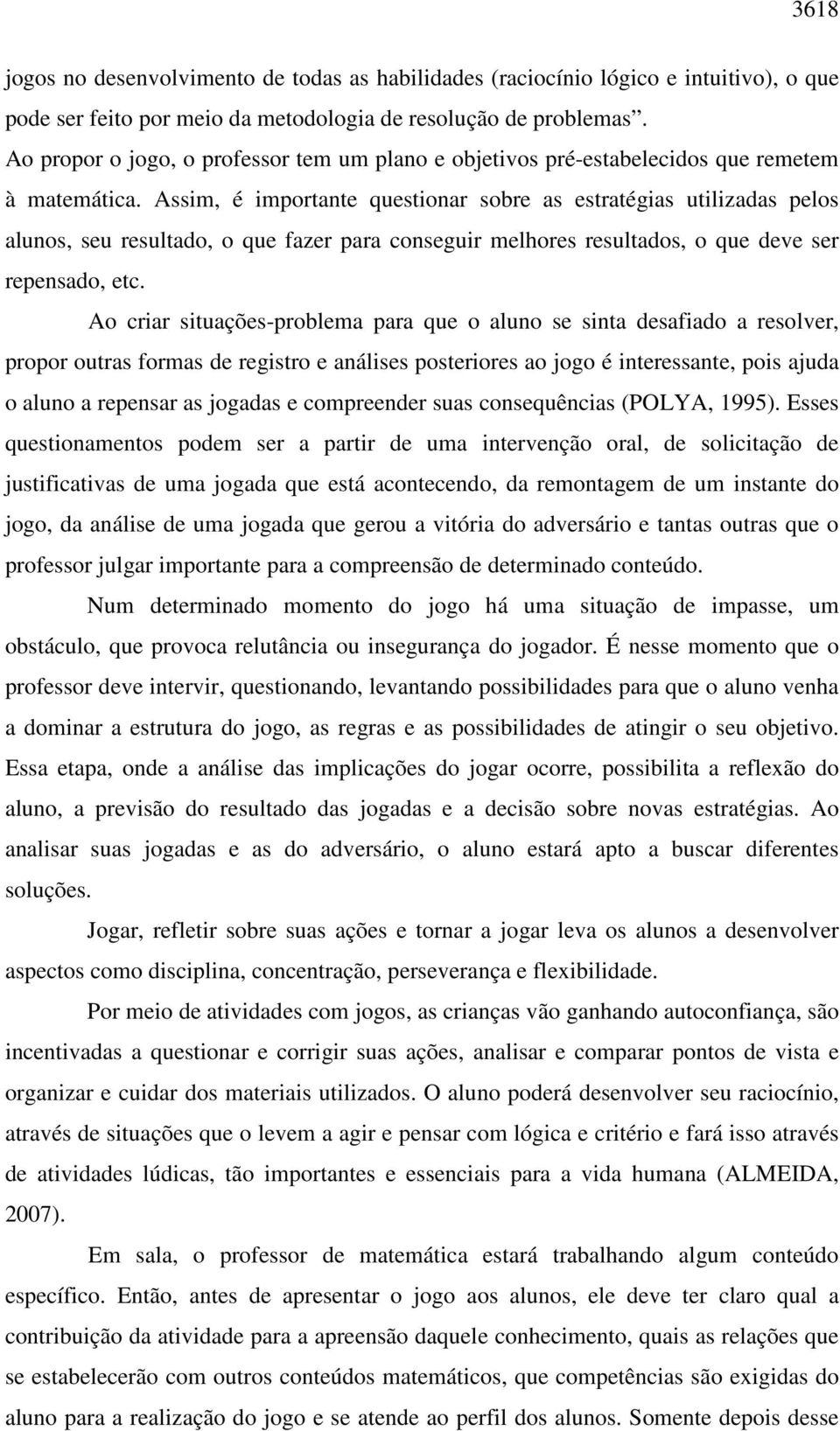 Assim, é importante questionar sobre as estratégias utilizadas pelos alunos, seu resultado, o que fazer para conseguir melhores resultados, o que deve ser repensado, etc.