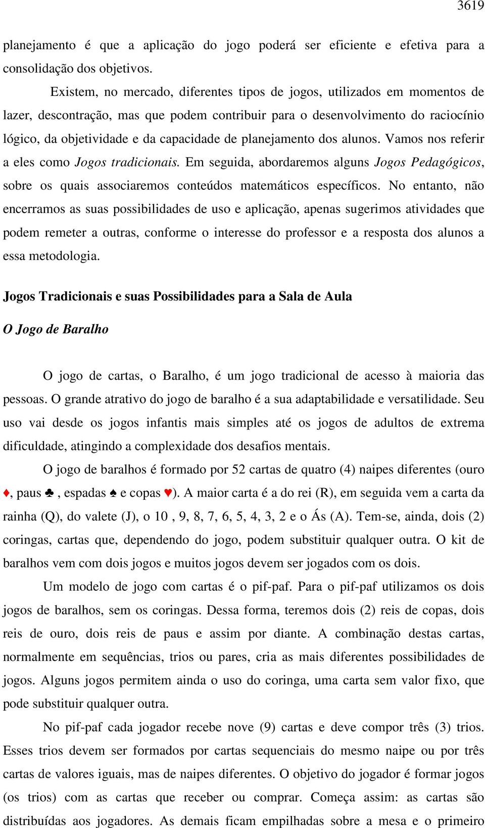 planejamento dos alunos. Vamos nos referir a eles como Jogos tradicionais. Em seguida, abordaremos alguns Jogos Pedagógicos, sobre os quais associaremos conteúdos matemáticos específicos.