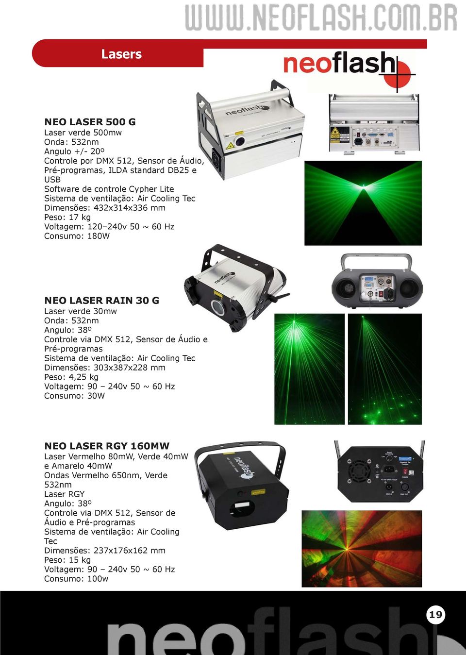 ventilação: Air Cooling Tec Dimensões: 303x387x228 mm Peso: 4,25 kg Voltagem: 90 240v 50 ~ 60 Hz Consumo: 30W NEO LASER RGY 160MW Laser Vermelho 80mW, Verde 40mW e Amarelo 40mW Ondas Vermelho 650nm,