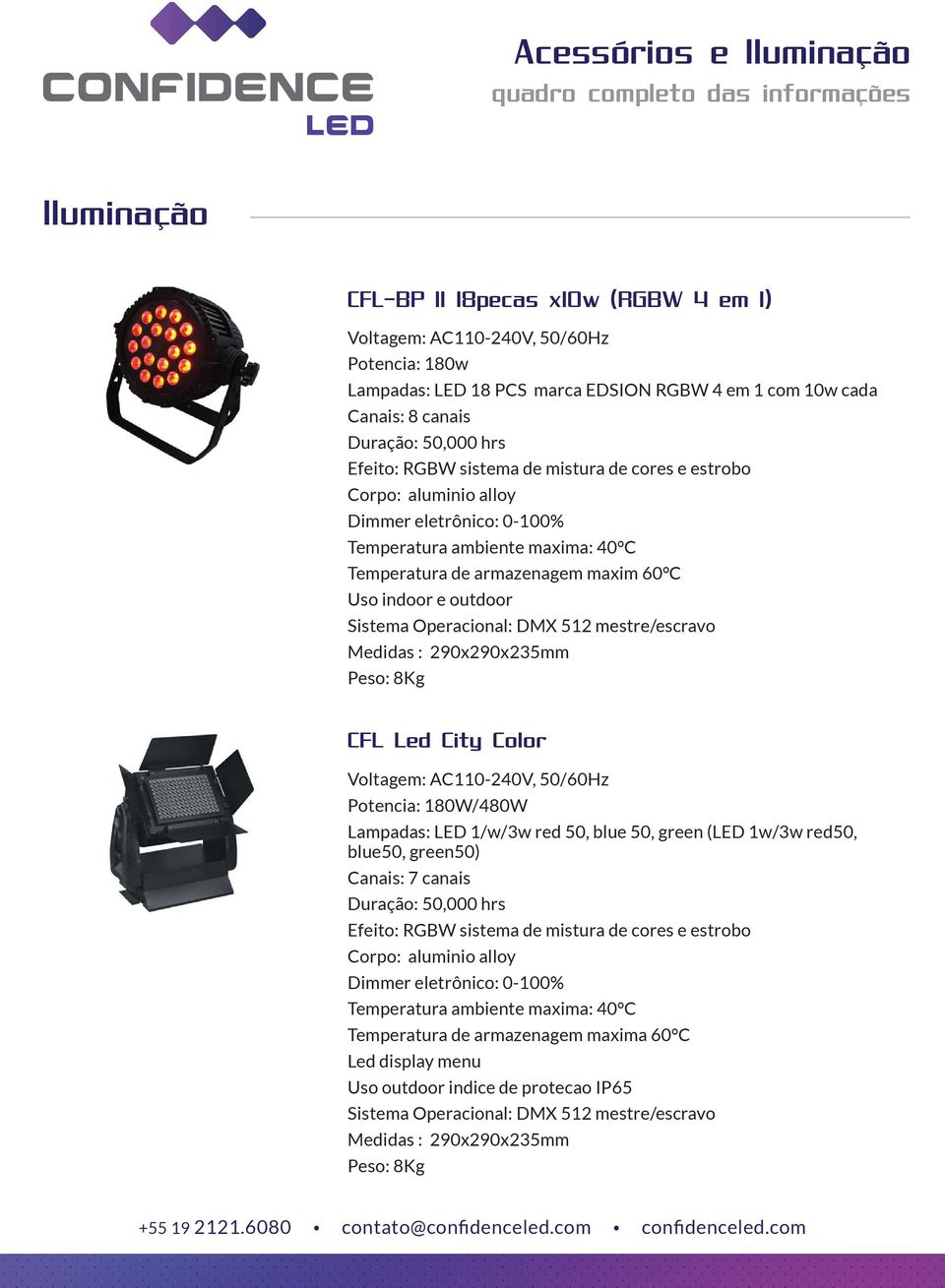 mestre/escravo Medidas : 290x290x235mm Peso: 8Kg CFL Led City Color Voltagem: AC110-240V, 50/60Hz Potencia: 180W/480W Lampadas: LED 1/w/3w red 50, blue 50, green (LED 1w/3w red50, blue50, green50)