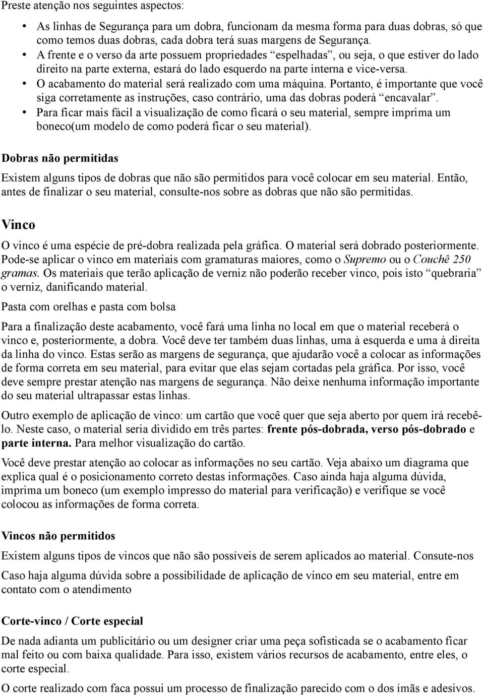 O acabamento do material será realizado com uma máquina. Portanto, é importante que você siga corretamente as instruções, caso contrário, uma das dobras poderá encavalar.